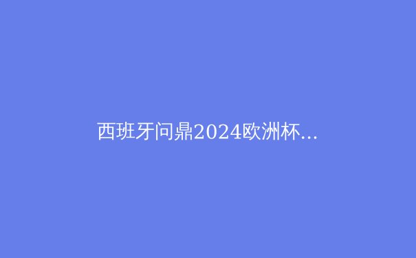 西班牙问鼎2024欧洲杯：传控足球的华丽回归与战术革新 - 2
